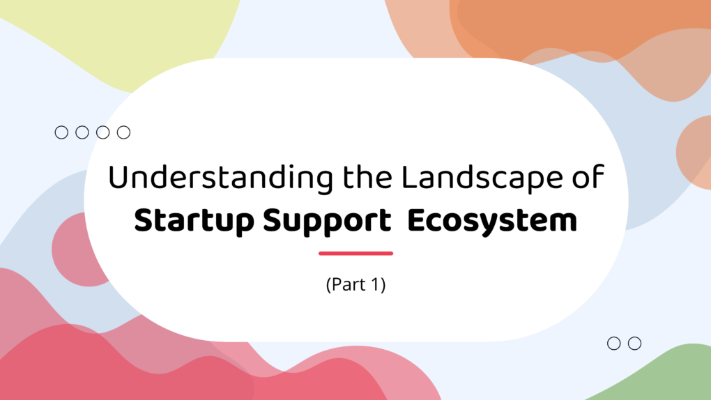 Understanding the Landscape of Startup Support  Ecosystem (Part 1)